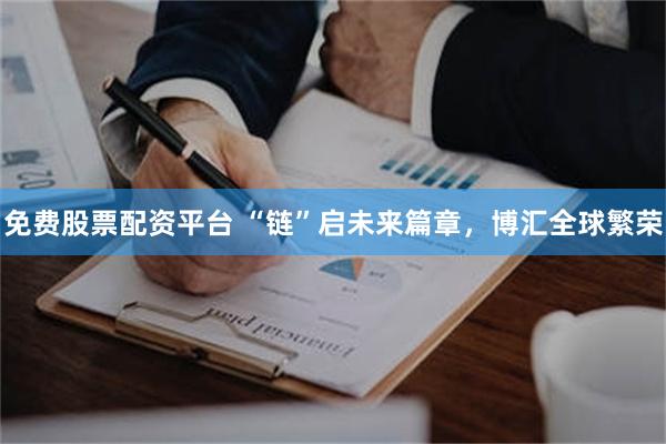 免费股票配资平台 “链”启未来篇章，博汇全球繁荣