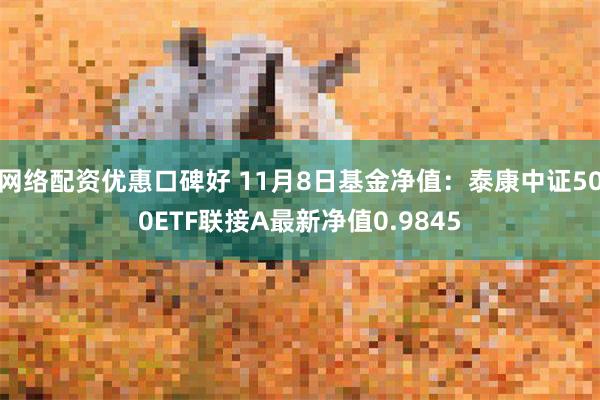 网络配资优惠口碑好 11月8日基金净值：泰康中证500ETF联接A最新净值0.9845