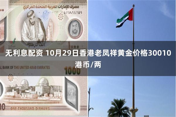 无利息配资 10月29日香港老凤祥黄金价格30010港币/两
