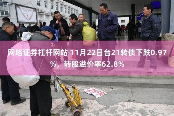 网络证券杠杆网站 11月22日台21转债下跌0.97%，转股溢价率62.8%