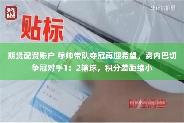 期货配资账户 穆帅带队夺冠再迎希望，费内巴切争冠对手1：2输球，积分差距缩小
