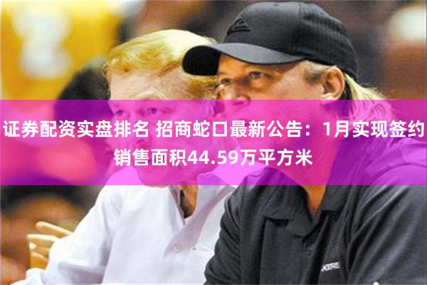 证券配资实盘排名 招商蛇口最新公告：1月实现签约销售面积44.59万平方米