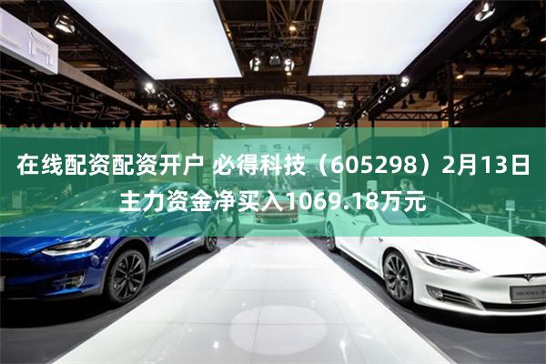 在线配资配资开户 必得科技（605298）2月13日主力资金净买入1069.18万元