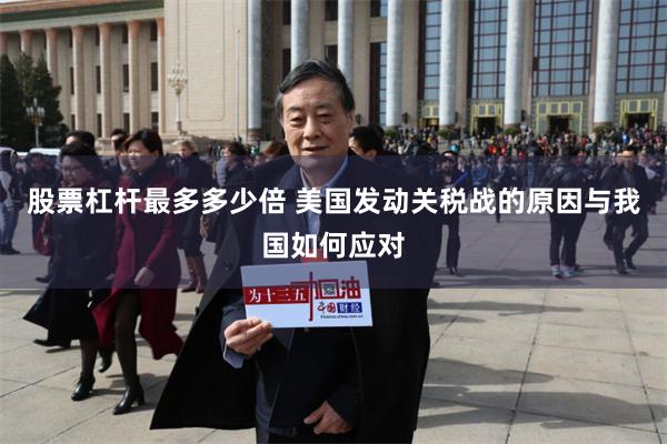 股票杠杆最多多少倍 美国发动关税战的原因与我国如何应对