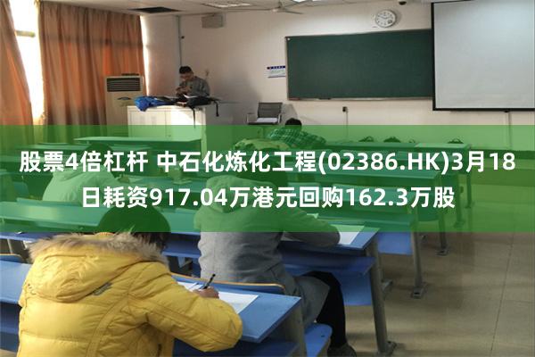 股票4倍杠杆 中石化炼化工程(02386.HK)3月18日耗资917.04万港元回购162.3万股