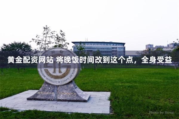 黄金配资网站 将晚饭时间改到这个点，全身受益