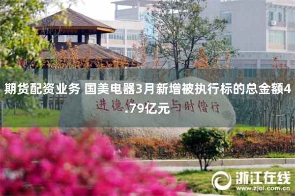 期货配资业务 国美电器3月新增被执行标的总金额4.79亿元