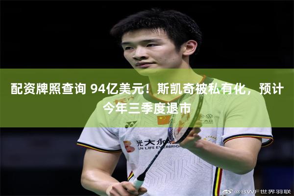 配资牌照查询 94亿美元！斯凯奇被私有化，预计今年三季度退市