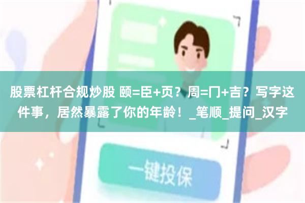 股票杠杆合规炒股 颐=臣+页？周=冂+吉？写字这件事，居然暴露了你的年龄！_笔顺_提问_汉字