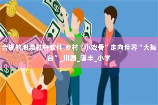 合规的股票杠杆软件 乡村“小戏骨”走向世界“大舞台”_川剧_隆丰_小学