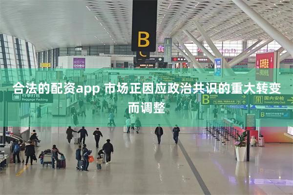 合法的配资app 市场正因应政治共识的重大转变而调整