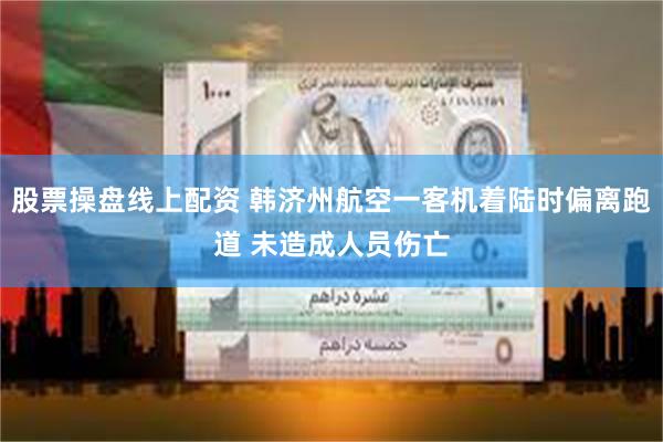 股票操盘线上配资 韩济州航空一客机着陆时偏离跑道 未造成人员伤亡