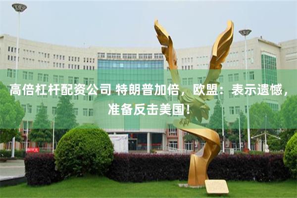 高倍杠杆配资公司 特朗普加倍，欧盟：表示遗憾，准备反击美国！