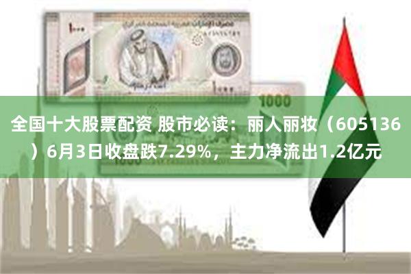 全国十大股票配资 股市必读：丽人丽妆（605136）6月3日收盘跌7.29%，主力净流出1.2亿元