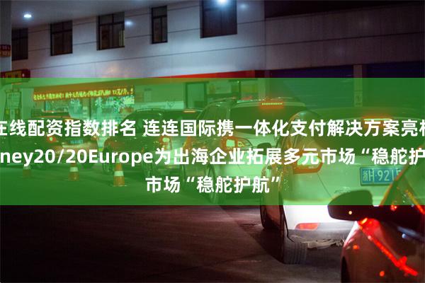 在线配资指数排名 连连国际携一体化支付解决方案亮相Money20/20Europe为出海企业拓展多元市场“稳舵护航”