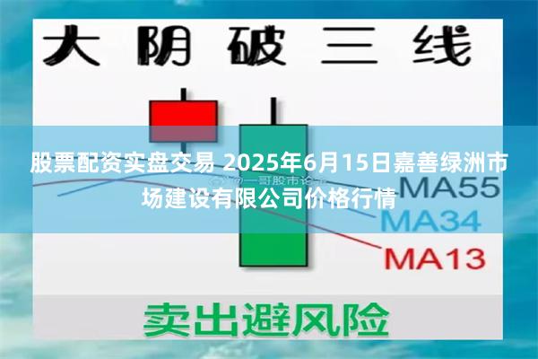 股票配资实盘交易 2025年6月15日嘉善绿洲市场建设有限公司价格行情