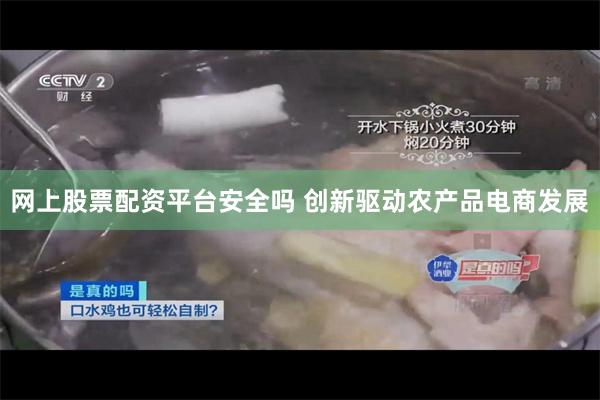 网上股票配资平台安全吗 创新驱动农产品电商发展