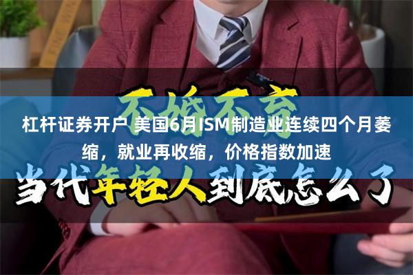 杠杆证券开户 美国6月ISM制造业连续四个月萎缩，就业再收缩，价格指数加速