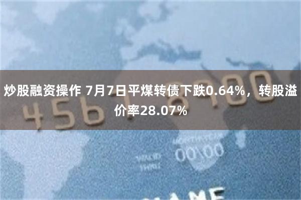 炒股融资操作 7月7日平煤转债下跌0.64%，转股溢价率28.07%