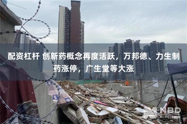 配资杠杆 创新药概念再度活跃，万邦德、力生制药涨停，广生堂等大涨