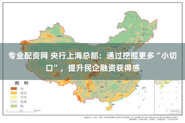 专业配资网 央行上海总部：通过挖掘更多“小切口”，提升民企融资获得感