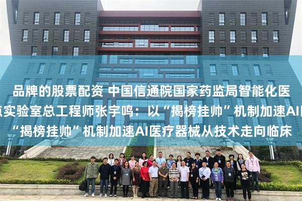 品牌的股票配资 中国信通院国家药监局智能化医疗器械研究与评价重点实验室总工程师张宇鸣：以“揭榜挂帅”机制加速AI医疗器械从技术走向临床