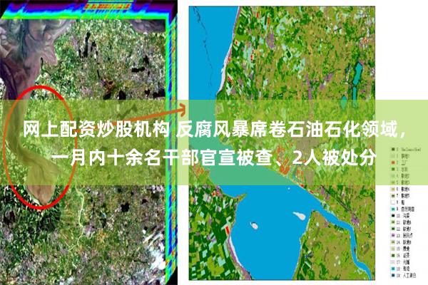 网上配资炒股机构 反腐风暴席卷石油石化领域，一月内十余名干部官宣被查、2人被处分