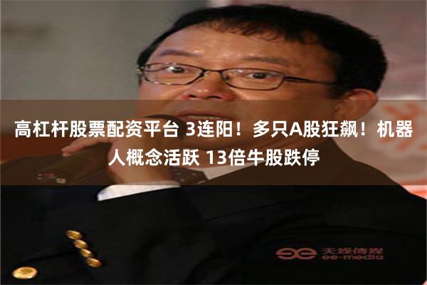 高杠杆股票配资平台 3连阳！多只A股狂飙！机器人概念活跃 13倍牛股跌停