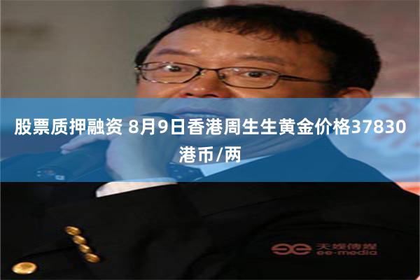 股票质押融资 8月9日香港周生生黄金价格37830港币/两