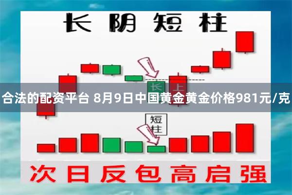 合法的配资平台 8月9日中国黄金黄金价格981元/克
