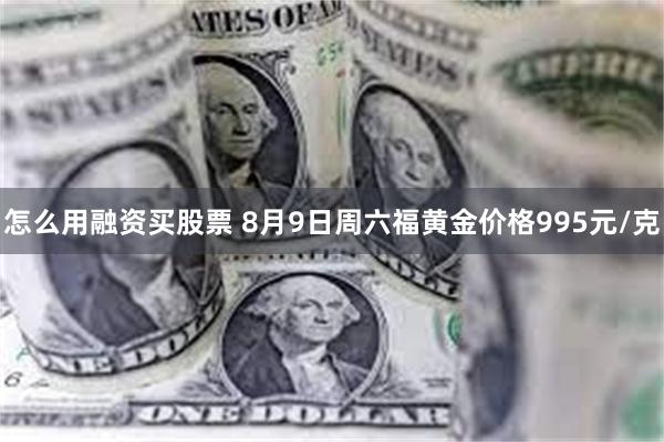 怎么用融资买股票 8月9日周六福黄金价格995元/克